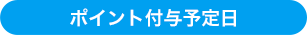 ポイント付与予定日