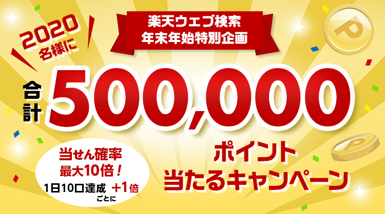 【楽天ウェブ検索】年末年始特別企画！当せん確率が最大10倍！1日10口以上検索した方から抽選で2,020名様に合計500,000ポイントをプレゼント