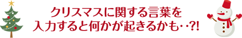 クリスマスに関する言葉を入力すると何かが起きるかも・・？！