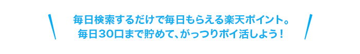 毎日検索するだけで毎日もらえる楽天ポイント。毎日30口まで貯めて、がっつりポイ活しよう！