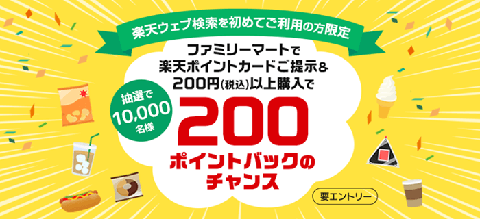 ファミリーマート×楽天ウェブ検索｜楽天ウェブ検索を初めてご利用の方限定！楽天ポイントカード提示＆200円（税込）以上購入で200ポイントバックのチャンス