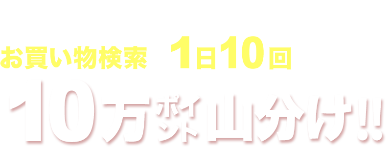 お買い物検索で1日10回検索して10万ポイント山分け！