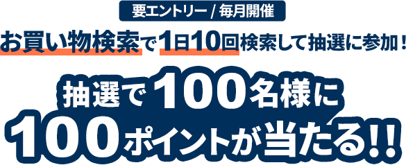 エントリーして、お買い物検索タブで1日10回以上検索で、抽選で100名様に100ポイント！