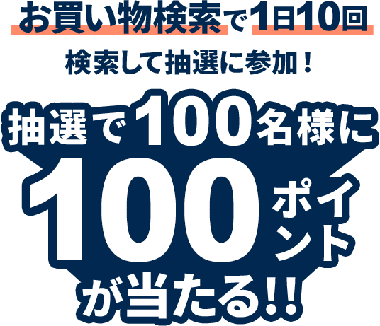 エントリーして、お買い物検索タブで1日10回以上検索で、抽選で100名様に100ポイント！